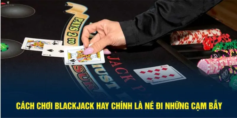 Cách chơi blackjack hay chính là né đi những cạm bẫy