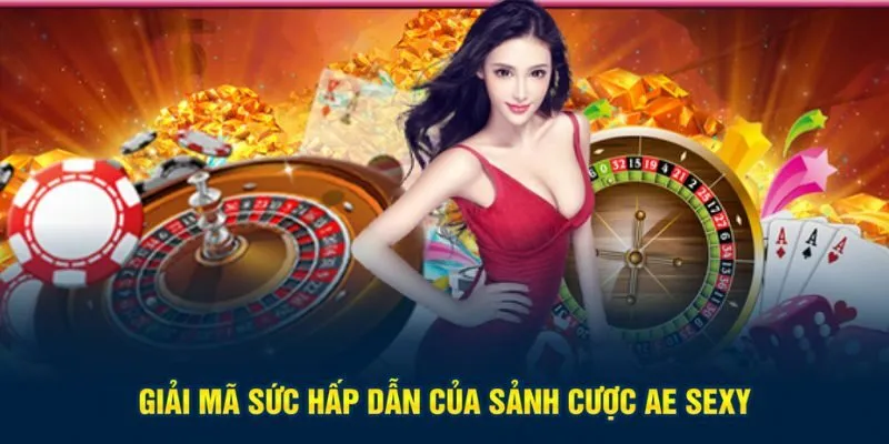 Giải mã sức hấp dẫn của sảnh cược Ae Sexy