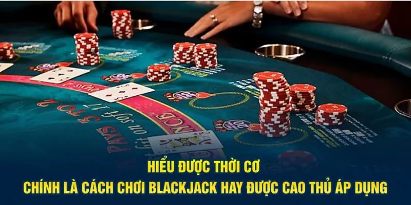 Hiểu được thời cơ chính là cách chơi blackjack hay được cao thủ áp dụng
