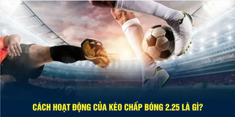 Cách hoạt động của kèo chấp bóng 2.25 là gì?