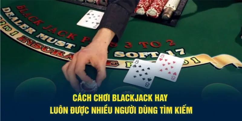Cách chơi blackjack hay luôn được nhiều người dùng tìm kiếm